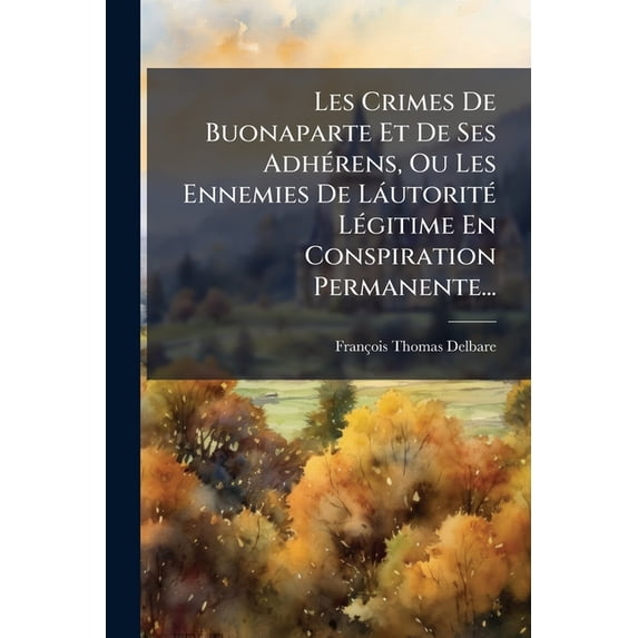 Les Crimes De Buonaparte Et De Ses Adhérens, Ou Les Ennemies De Láutorité Légitime En Conspiration Permanente... (Paperback)