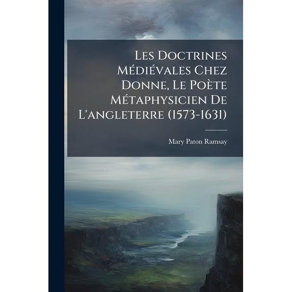 Les Doctrines Medievales Chez Donne, Le Poete Metaphysicien de L'Angleterre (1573-1631)