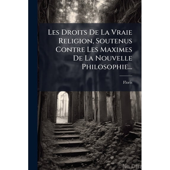 Les Droits De La Vraie Religion, Soutenus Contre Les Maximes De La Nouvelle Philosophie... (Paperback)