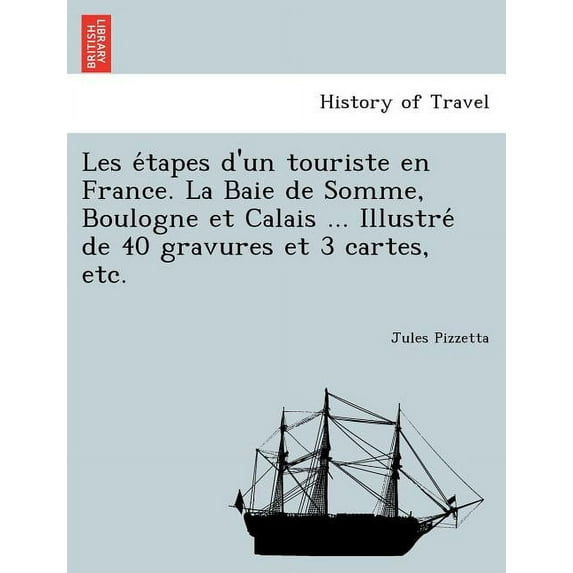 Les E Tapes D'Un Touriste En France. La Baie de Somme, Boulogne Et Calais ... Illustre de 40 Gravures Et 3 Cartes, Etc.