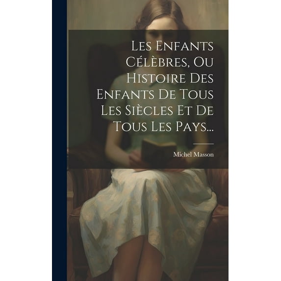 Les Enfants Célèbres, Ou Histoire Des Enfants De Tous Les Siècles Et De Tous Les Pays... (Hardcover)