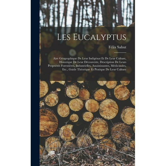 Les Eucalyptus: Aire Géographique De Leur Indigénat Et De Leur Culture, Historique De Leur Découverte, Description De Leurs Propriétés Forestières, Industrielles, Assainissantes, Médicinales, Etc., Gu