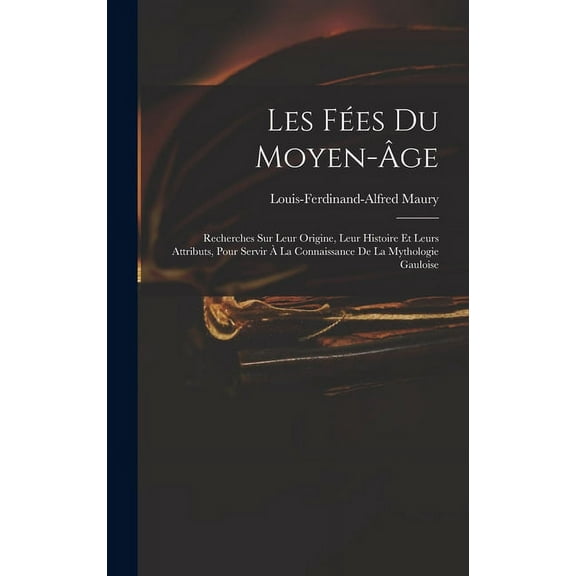 Les Fes Du Moyen-ge: Recherches Sur Leur Origine, Leur Histoire Et Leurs Attributs, Pour Servir La Connaissance De L, (Hardcover)