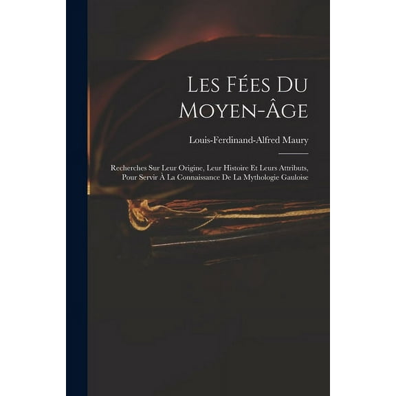 Les Fes Du Moyen-ge: Recherches Sur Leur Origine, Leur Histoire Et Leurs Attributs, Pour Servir La Connaissance De L, (Paperback)