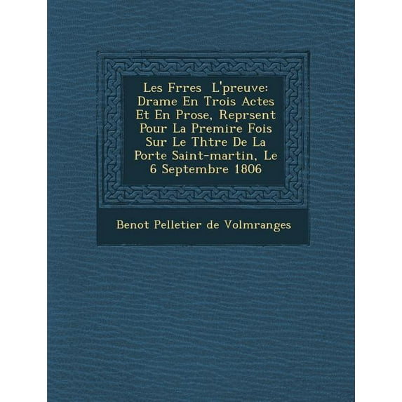 Les Fr Res L' Preuve: Drame En Trois Actes Et En Prose, Repr Sent Pour La Premi Re Fois Sur Le Th Tre de La Porte Saint-Martin, Le 6 Septemb Paperback
