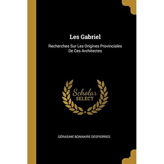 Les Gabriel: Recherches Sur Les Origines Provinciales De Ces Architectes French Edition Paperback 0270715436 9780270715439 Grasime Bonnaire Despierres