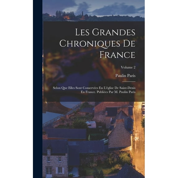 Les Grandes Chroniques De France: Selon Que Elles Sont Conservées En L'église De Saint-Denis En France. Publiées Pa, (Hardcover)