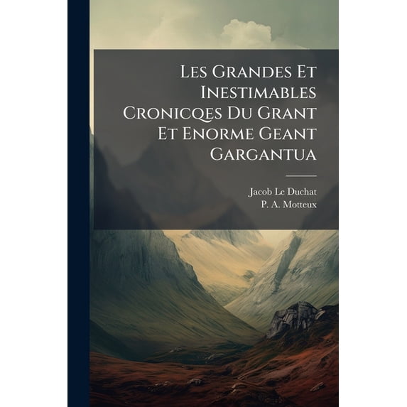 Les Grandes Et Inestimables Cronicqes Du Grant Et Enorme Geant Gargantua : Contenant Sa Genealogie, La Grandeur Et Force De Son Corps ...... (Paperback)