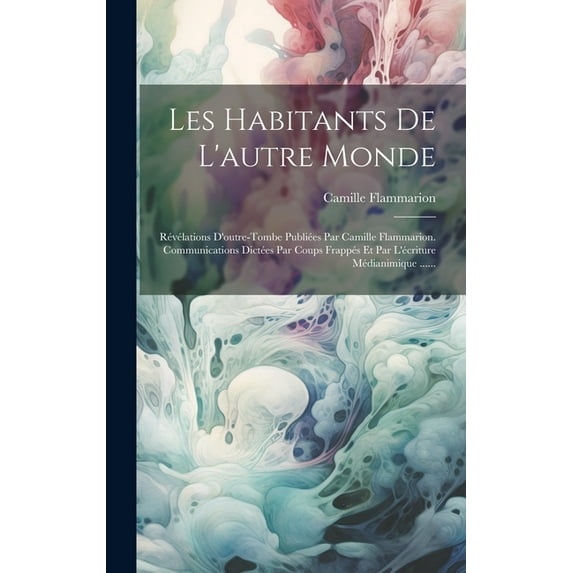 Les Habitants De L'autre Monde: Révélations D'outre-tombe Publiées Par Camille Flammarion. Communications Dictées Par Co, (Hardcover)