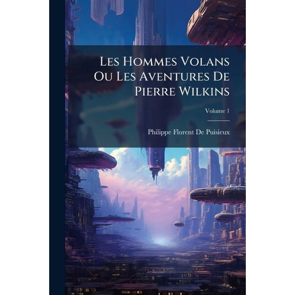 Les Hommes Volans Ou Les Aventures De Pierre Wilkins; Volume 1 (Paperback)