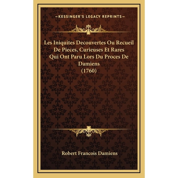 Les Iniquites Decouvertes Ou Recueil De Pieces, Curieuses Et Rares Qui Ont Paru Lors Du Proces De Damiens (1760) (Hardcover)