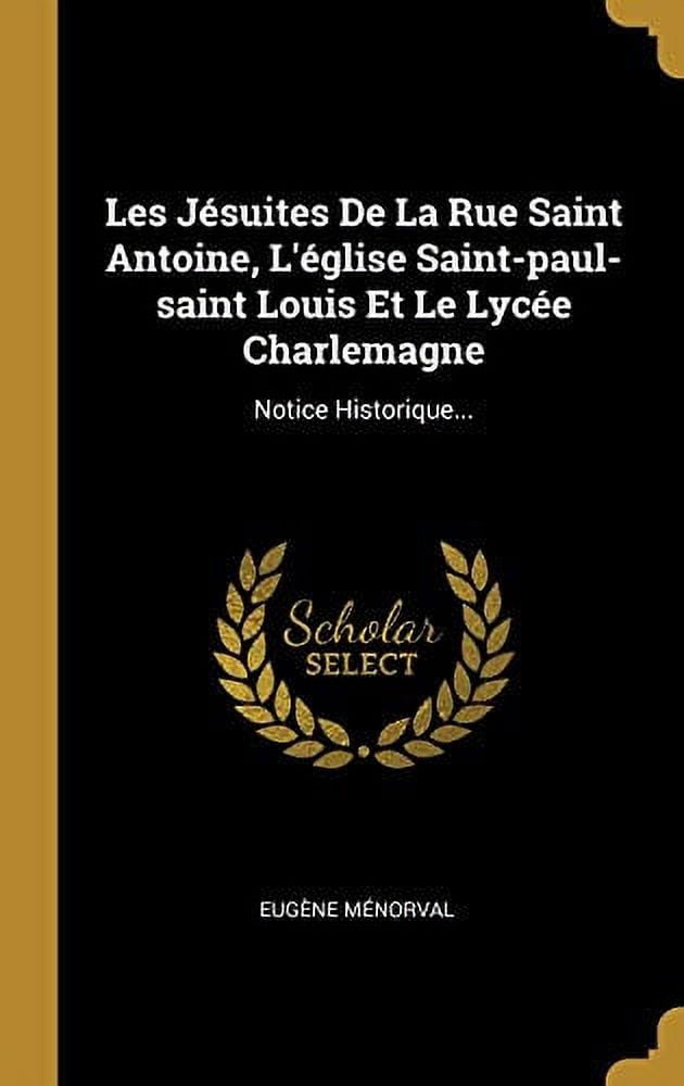 Les Jsuites De La Rue Saint Antoine, Lglise Saint-paul-saint Louis Et Le Lyce Charlemagne: Notice Historique. French Edition Hardcover 0341225797 9780341225799 Eugne Mnorval