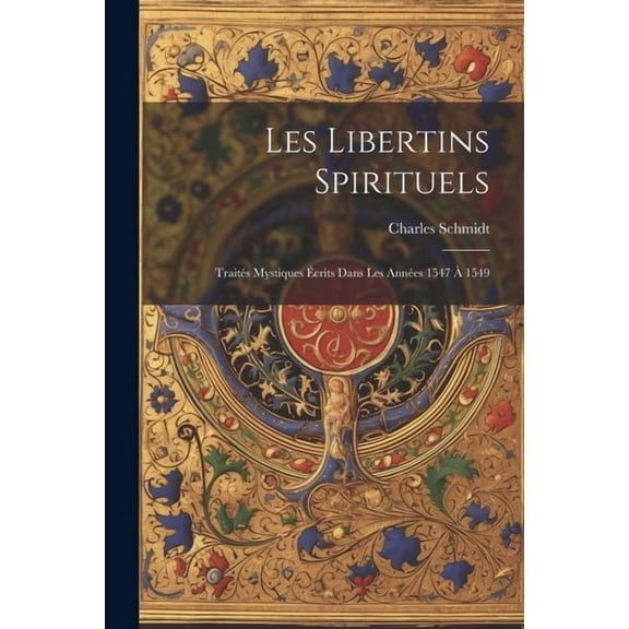 Les Libertins Spirituels: Traits Mystiques crits Dans Les Annes 1547 1549, (Paperback)