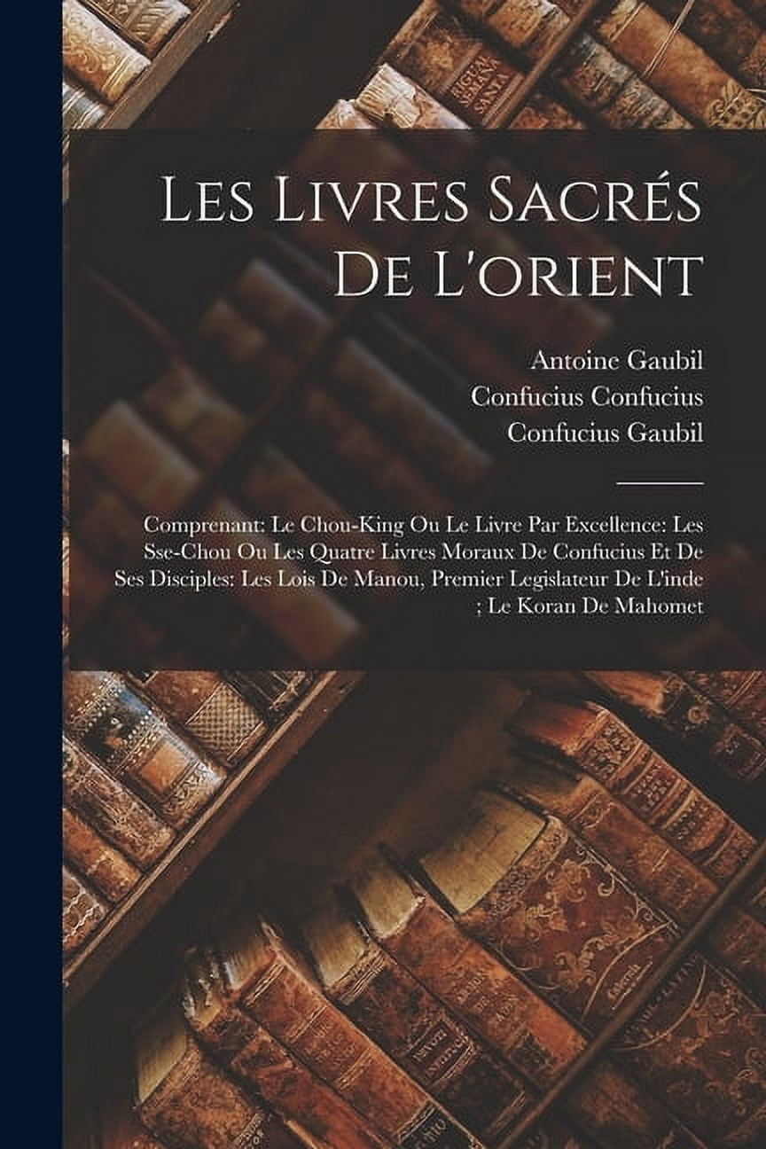 Les Livres Sacrés De L'orient: Comprenant: Le Chou-King Ou Le Livre Par Excellence: Les Sse-Chou Ou Les Quatre Livres Moraux De Confucius Et De Ses Disciples: Les Lois De Manou, Premier Legislateur De