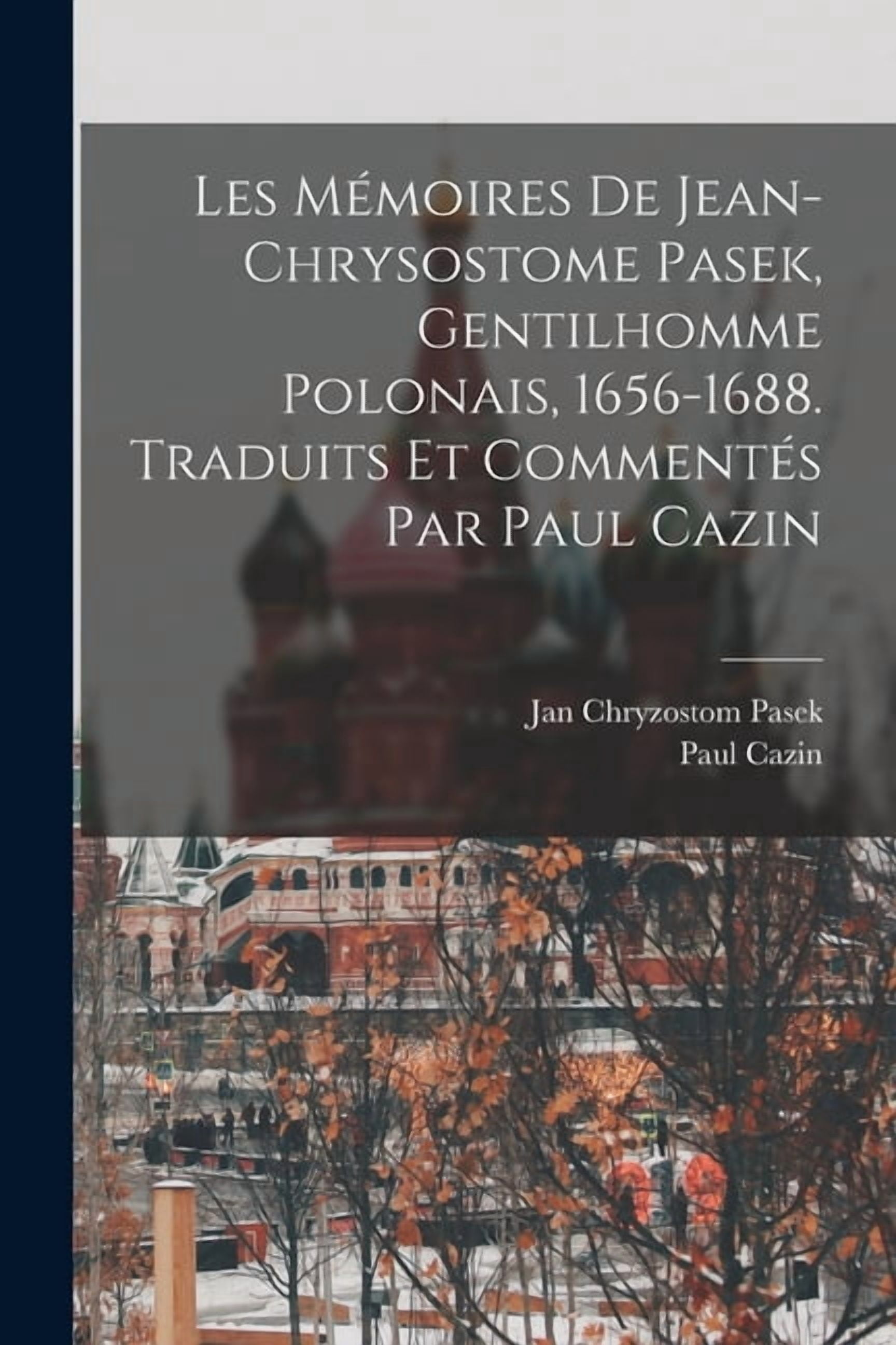 Les MÃ©moires de Jean-Chrysostome Pasek, gentilhomme polonais, 1656-1688. Traduits et commentÃ©s par Paul Cazin, (Paperback)