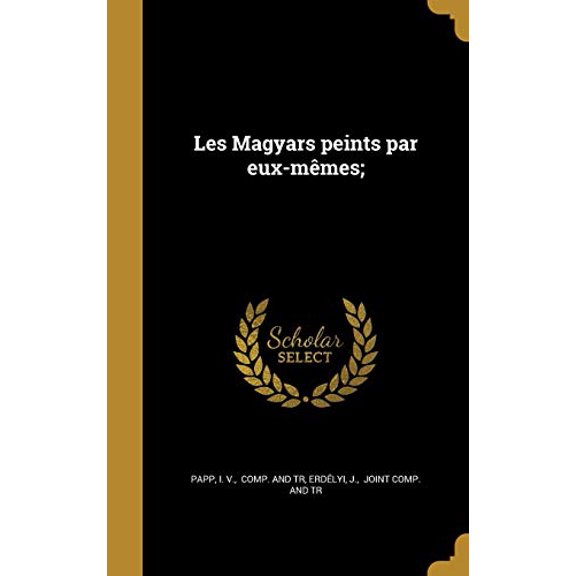 Les Magyars Peints Par Eux-Memes; French Edition Hardcover 1373047933 9781373047939 Papp, I V Comp and Tr