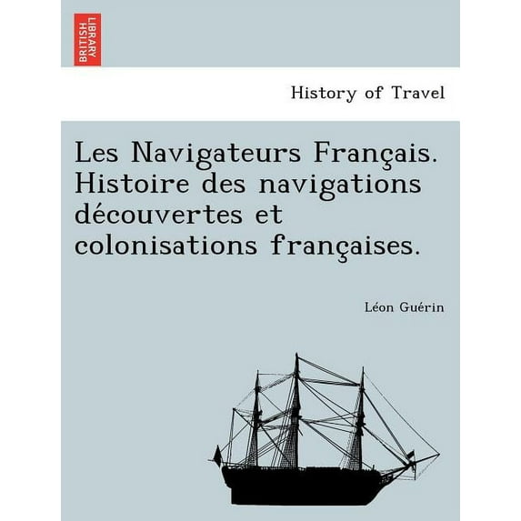 Les Navigateurs Franc Ais. Histoire Des Navigations de Couvertes Et Colonisations Franc Aises. (Paperback)