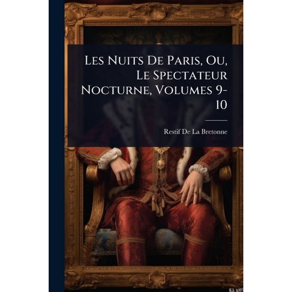 Les Nuits De Paris, Ou, Le Spectateur Nocturne, Volumes 9-10, (Paperback)