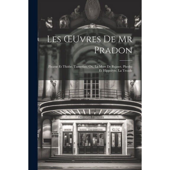 Les OEuvres De Mr Pradon : Pirame Et Thisbe. Tamerlan; Ou, La Mort De Bajaset. Phedre Et Hippolyte, La Troade (Paperback)