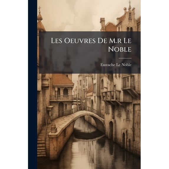 Les Oeuvres De M.r Le Noble : Tome Iv, Contenant La Ii. Partie De L'histoire De L'etablissement De La Republique D'hollande ...... (Paperback)