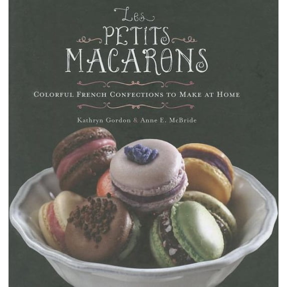 Les Petits Macarons: Colorful French Confections to Make at Home