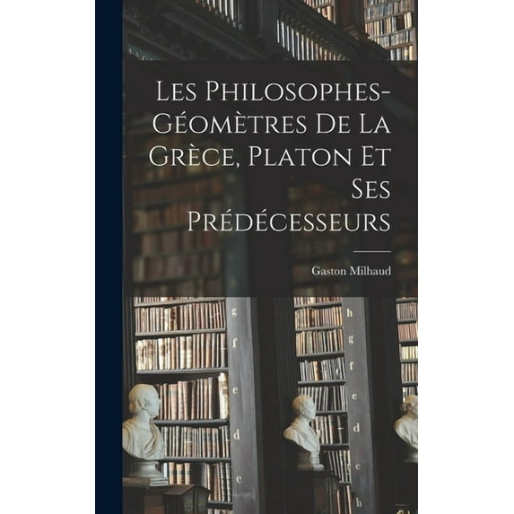 Les Philosophes-Géomètres De La Grèce, Platon Et Ses Prédécesseurs (Hardcover)