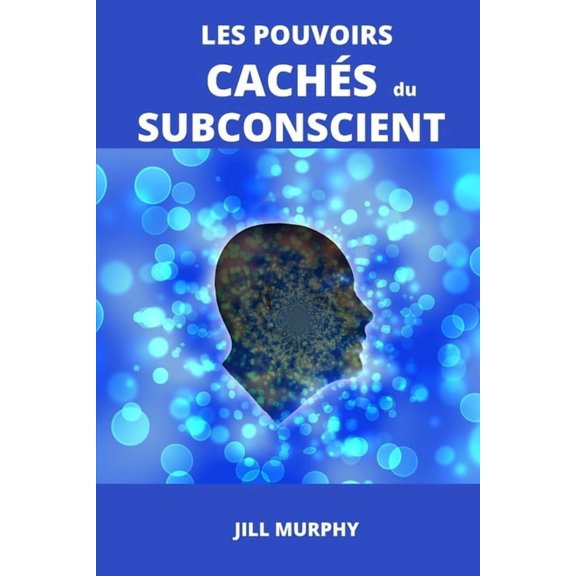 Les Pouvoirs Cachs Du Subconscient: Comment Exploiter L'Incroyable Pouvoir Qui Est En Vous, (Paperback)