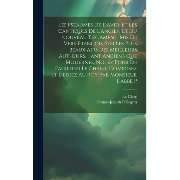 Les Pseaumes De David, Et Les Cantiques De L'ancien Et Du Nouveau Testament, Mis En Vers François, Sur Les Plus Beaux Airs Des Meilleurs Autheurs, Tant Anciens Que Modernes, Notez Pour En Faciliter Le
