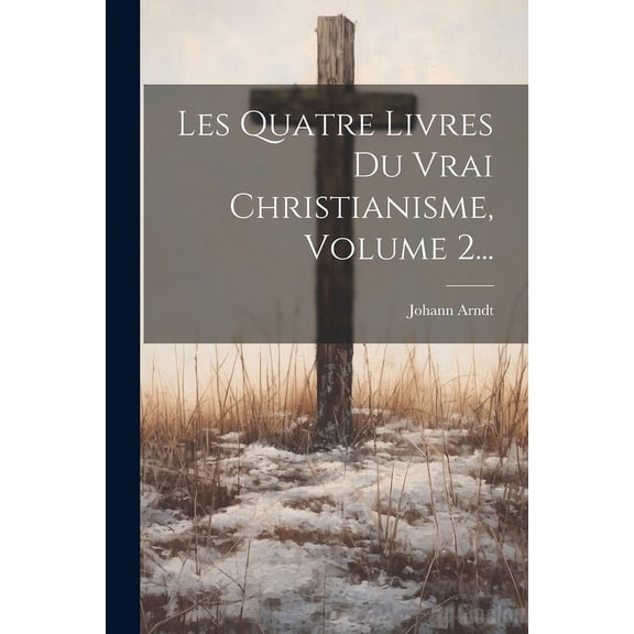 Les Quatre Livres Du Vrai Christianisme, Volume 2... (Paperback)