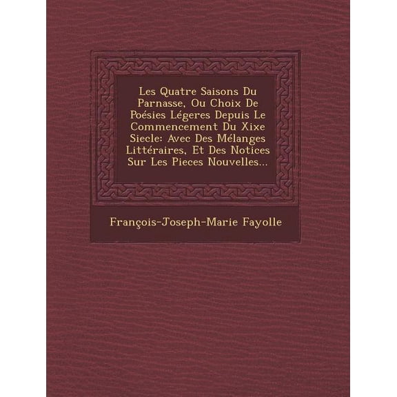 Les Quatre Saisons Du Parnasse, Ou Choix de Poesies Legeres Depuis Le Commencement Du Xixe Siecle : Avec Des Melanges Litteraires, Et Des Notices Sur Les Pieces Nouvelles... (Paperback)