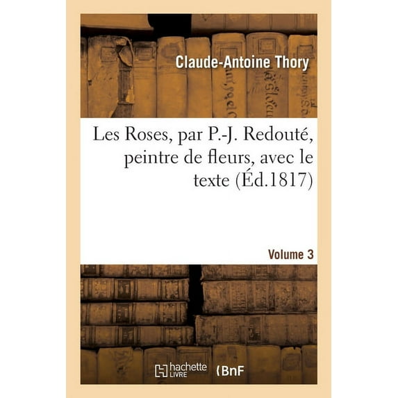 Les Roses, Par P.-J. Redouté, Peintre de Fleurs, Avec Le Texte. Volume 3 (Paperback)