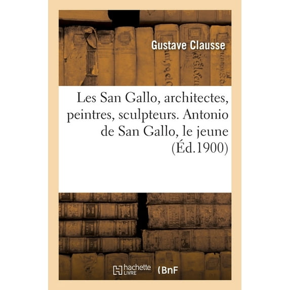 Les San Gallo, architectes, peintres, sculpteurs, médailleurs, XVe et XVIe siècles (Paperback)