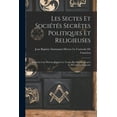 thumbnail image 1 of Les Sectes Et Sociétés Secrètes Politiques Et Religieuses: Essai Sur Leur Histoire Depuis Les Temps Plus Reculés Jusqu'à La Révolution Française (Paperback), 1 of 1