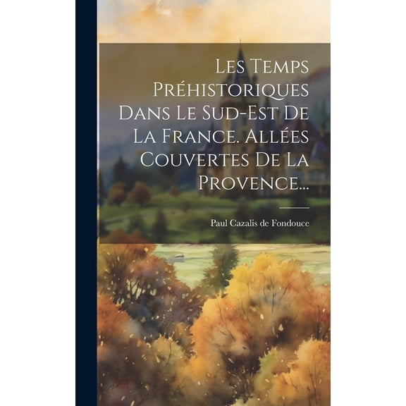Les Temps Prhistoriques Dans Le Sud-est De La France. Alles Couvertes De La Provence... (Hardcover)