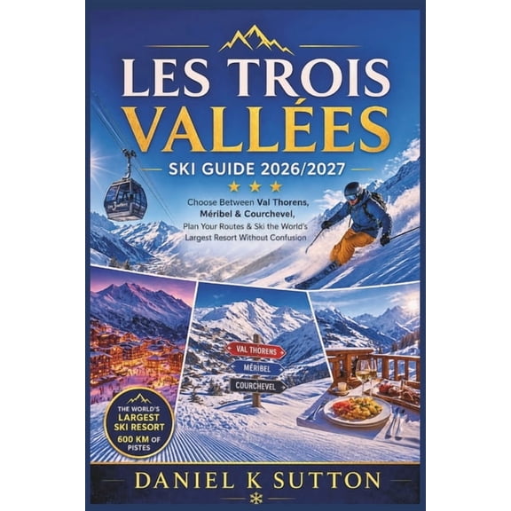 Les Trois Valles Ski Guide 2026/2027: Choose Between Val Thorens, Mribel & Courchevel, Plan Your Routes & Ski the Worl, (Paperback)
