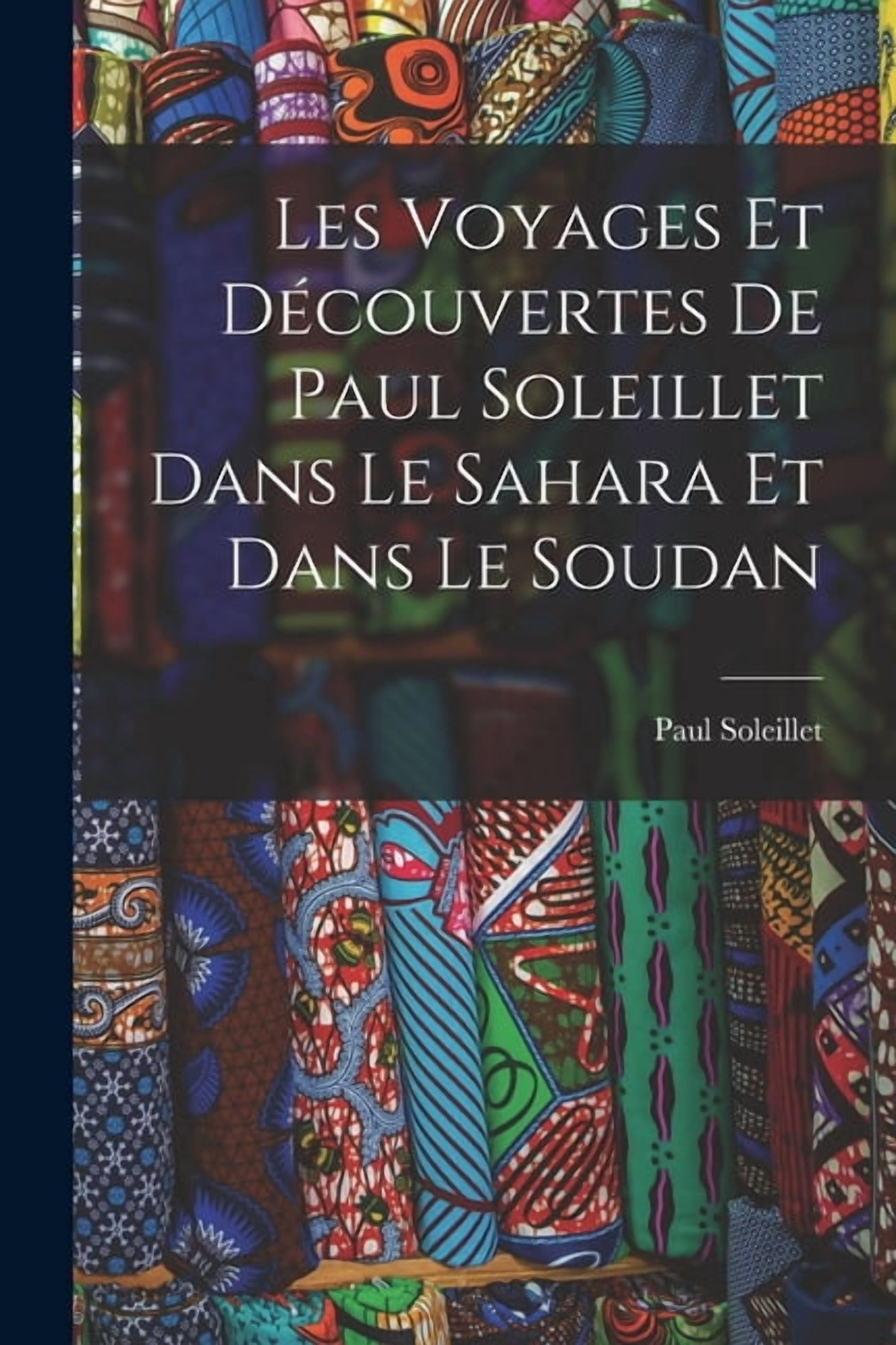 Les Voyages Et Découvertes De Paul Soleillet Dans Le Sahara Et Dans Le Soudan, (Paperback)