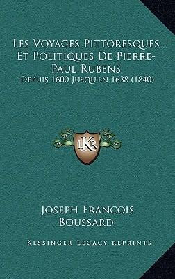 Les Voyages Pittoresques Et Politiques de Pierre-Paul Rubens: Depuis 1600 Jusqu'en 1638 (1840) Paperback