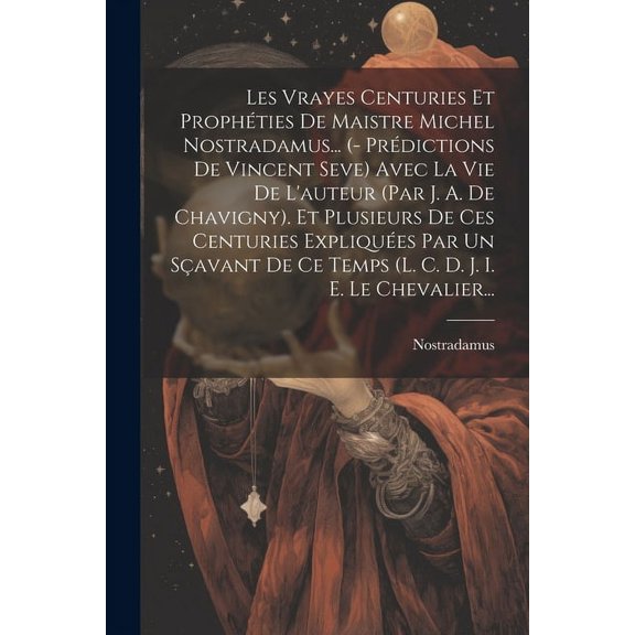 Les Vrayes Centuries Et Prophties De Maistre Michel Nostradamus... (- Prdictions De Vincent Seve) Avec La Vie De L'aut, (Paperback)