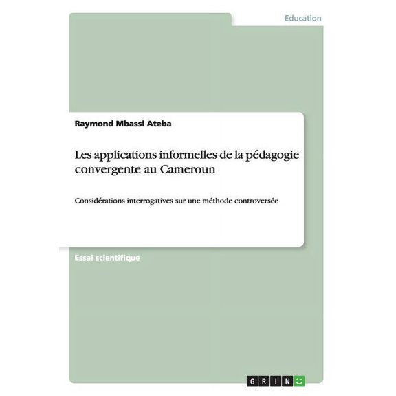 Les applications informelles de la pdagogie convergente au Cameroun : Considrations interrogatives sur une mthode controverse (Paperback)