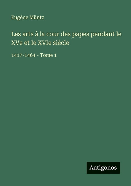 Les arts Ã  la cour des papes pendant le XVe et le XVIe siÃ¨cle: 1417-1464 - Tome 1, (Paperback)