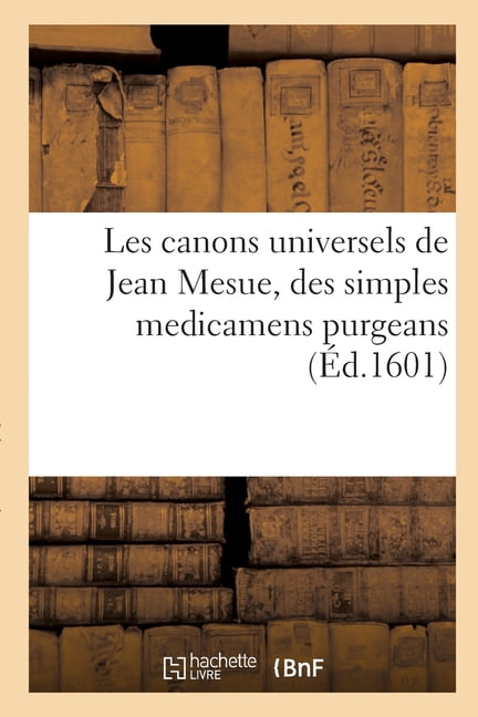Les canons universels de Jean Mesue, des simples medicamens purgeans: en forme succinte et abrÃ©gÃ©e descrits, en tant que, (Paperback)