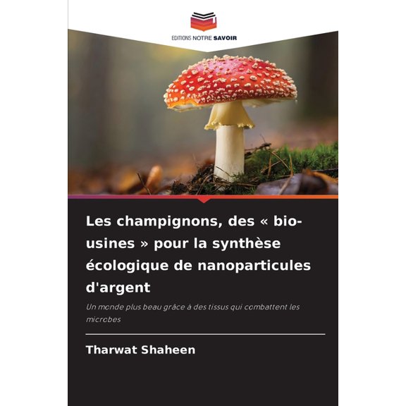 Les champignons, des bio-usines pour la synthse cologique de nanoparticules d'argent, (Paperback)