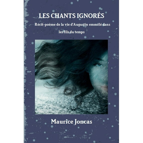 Les chants ignor?s- R?cit-po?me de la vie d'Augustin, emm?l?e dans les fils du temps