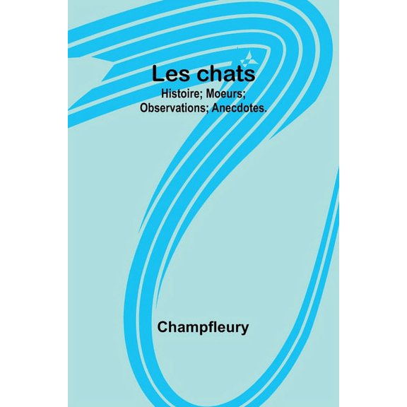 Les chats: Histoire; Moeurs; Observations; Anecdotes., (Paperback)