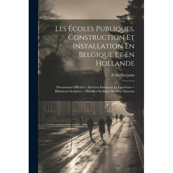 Les Ãcoles Publiques, Construction Et Installation En Belgique Et En Hollande: Documents Officiels -- Services Intérieur, (Paperback)