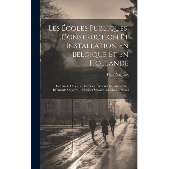 Les Ãcoles Publiques, Construction Et Installation En Belgique Et En Hollande: Documents Officiels -- Services Intérieur, (Hardcover)