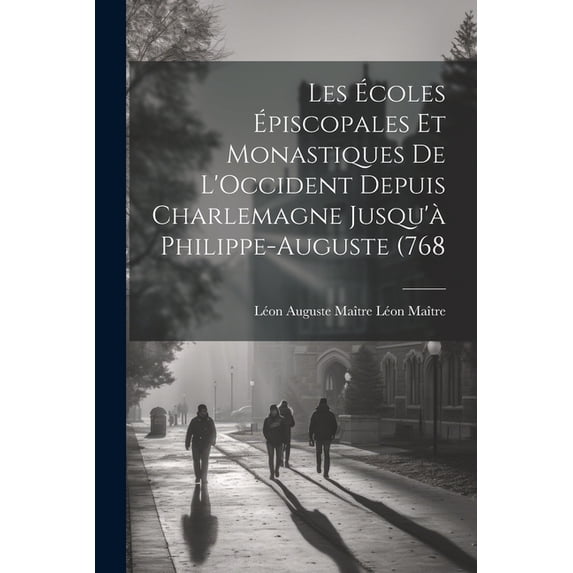 Les Ãcoles Ãpiscopales et Monastiques de L'Occident Depuis Charlemagne Jusqu'Ã Philippe-Auguste (768, (Paperback)