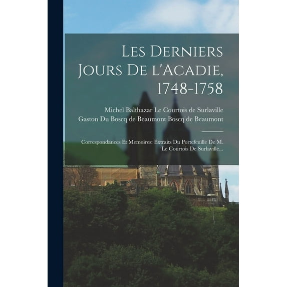 Les derniers jours de l'Acadie, 1748-1758: Correspondances et memoires: extraits du portefeuille de M. Le Courtois de Surlaville... (Paperback)