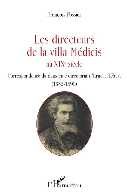 Les directeurs de la villa MÃ©dicis au XIXe siÃ¨cle: Correspondance du deuxiÃ¨me directorat d'Ernest HÃ©bert (1885-1890), (Paperback)