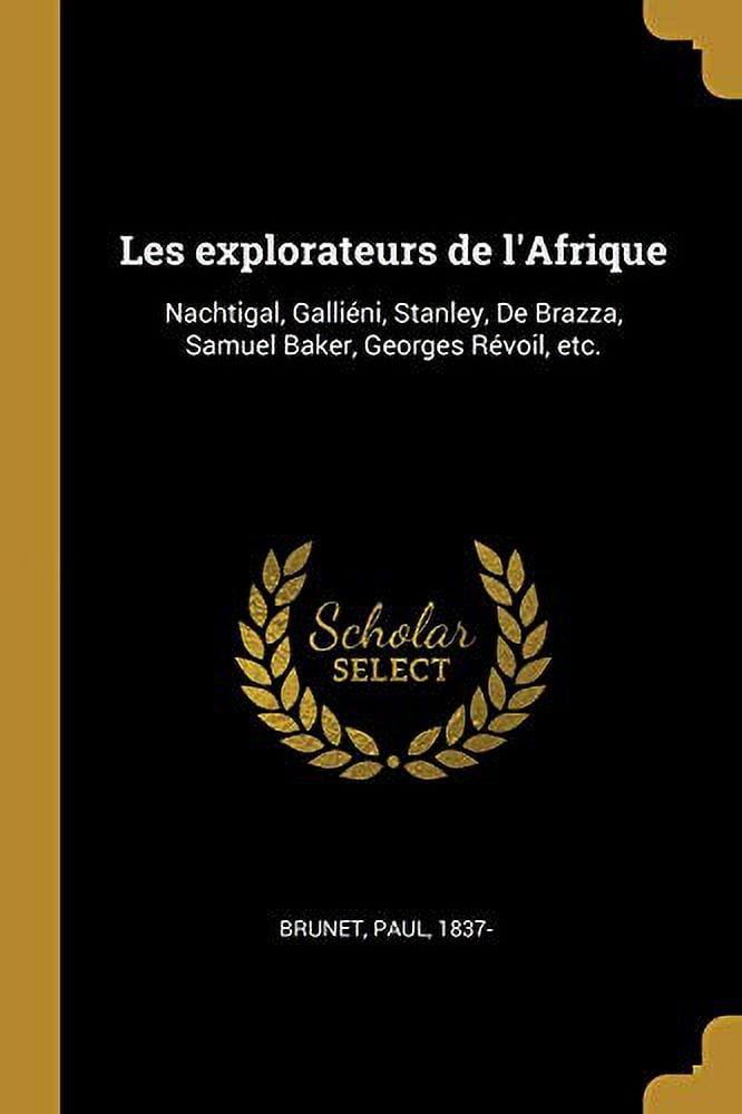 Les Explorateurs de lAfrique: Nachtigal, Gallini, Stanley, de Brazza, Samuel Baker, Georges Rvoil, Etc. French Edition Paperback 0274562812 9780274562817 Brunet Paul 1837-